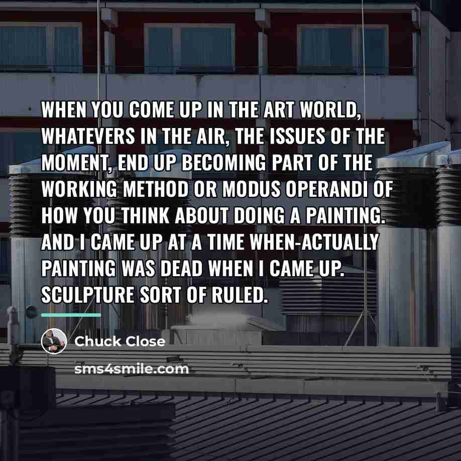 “When you come up in the art world, whatevers in…” quote by Chuck Close