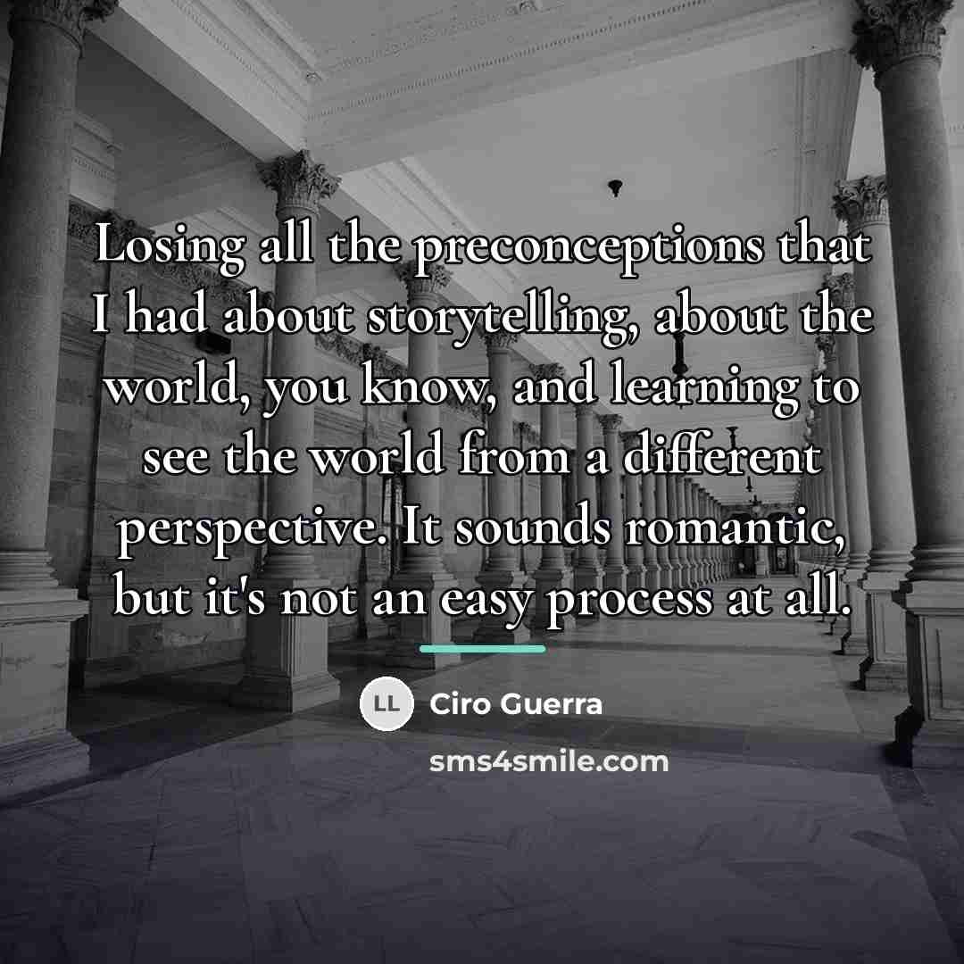 “Losing all the preconceptions that I had about storytelling, about…” quote by Ciro Guerra
