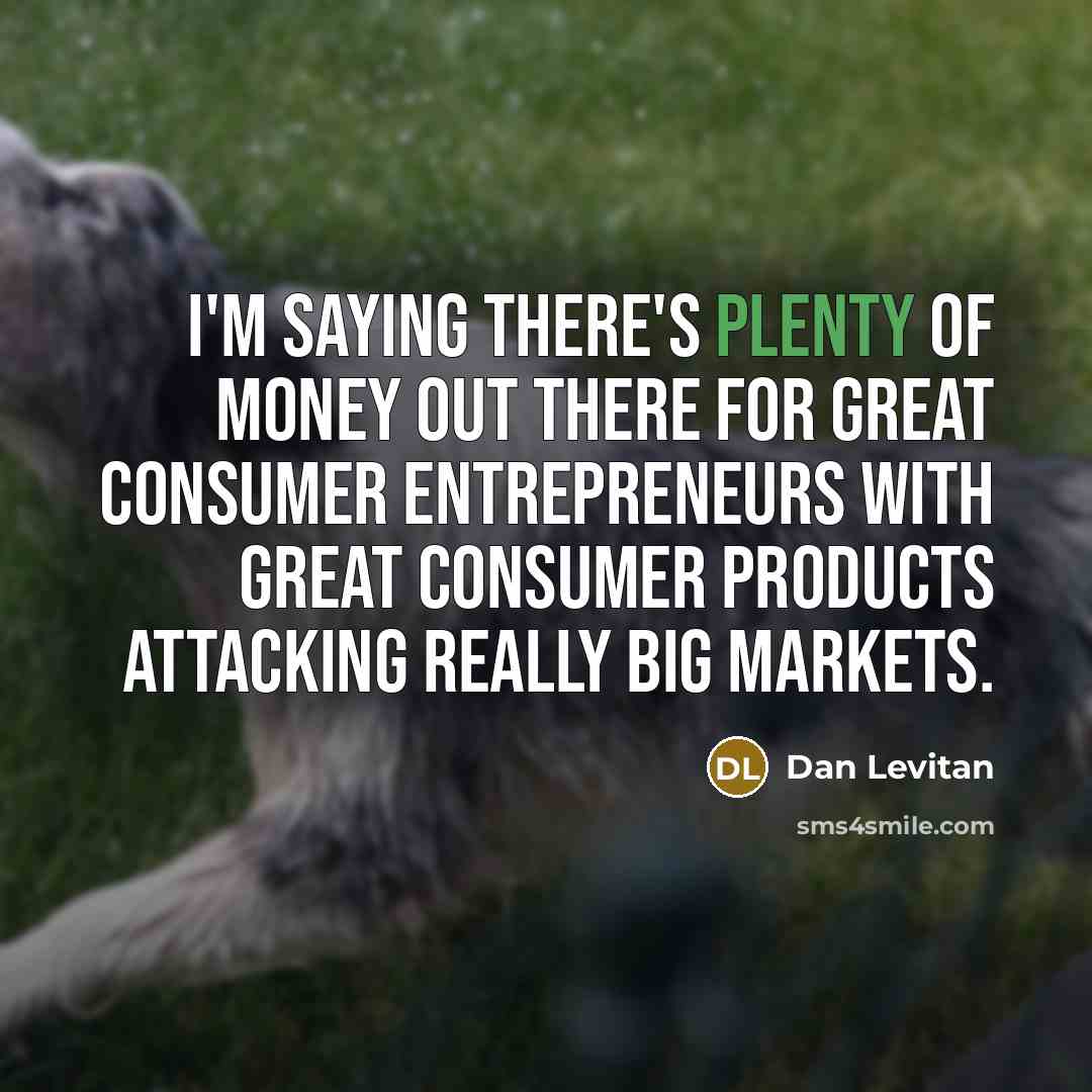 “I'm saying there's plenty of money out there for great…” quote by Dan Levitan