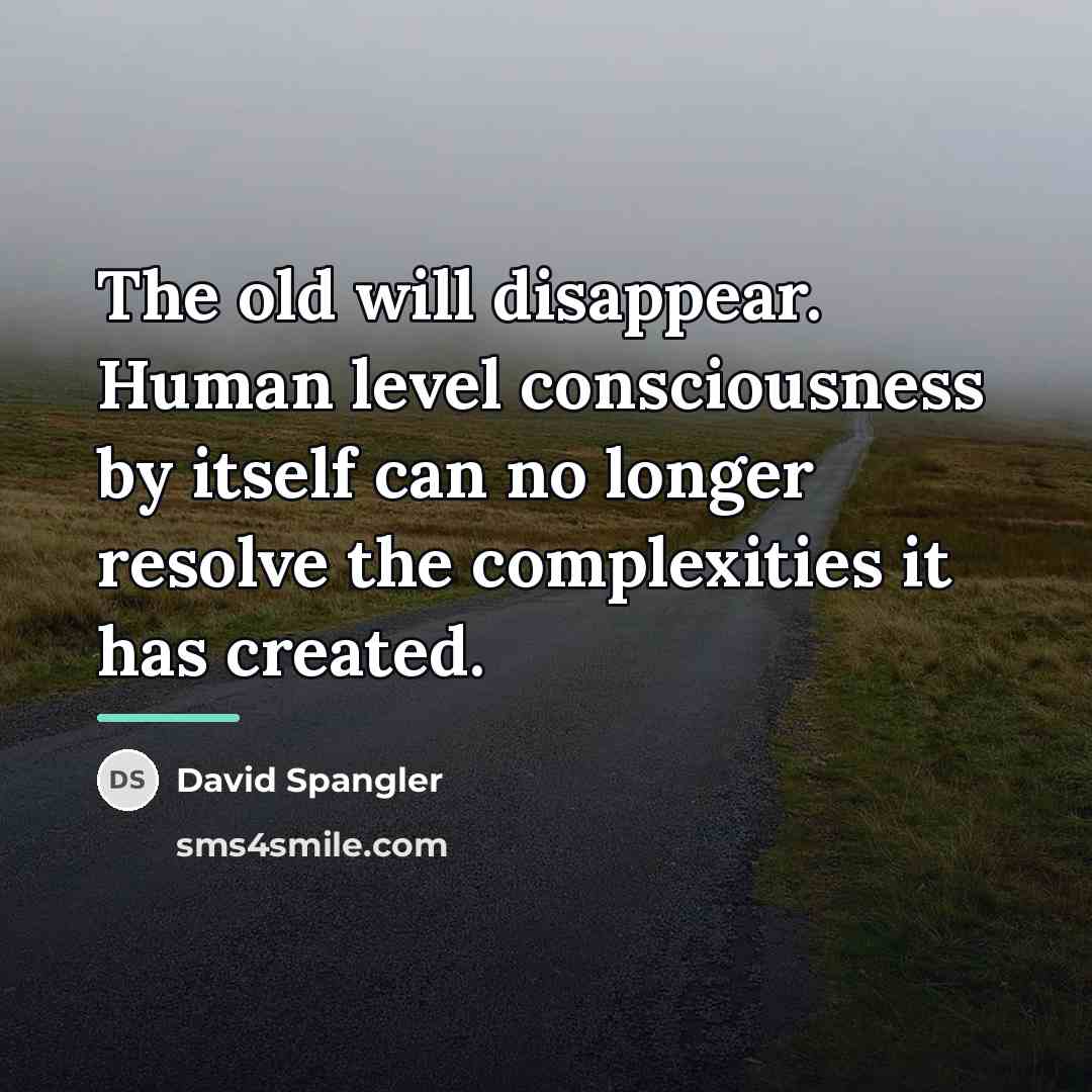 “The old will disappear. Human level consciousness by itself can…” quote by David Spangler