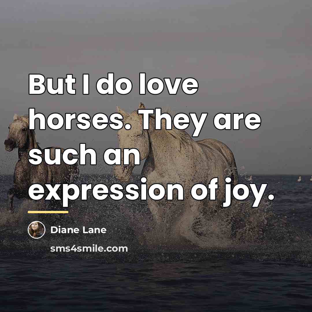 “But I do love horses. They are such an expression…” quote by Diane Lane