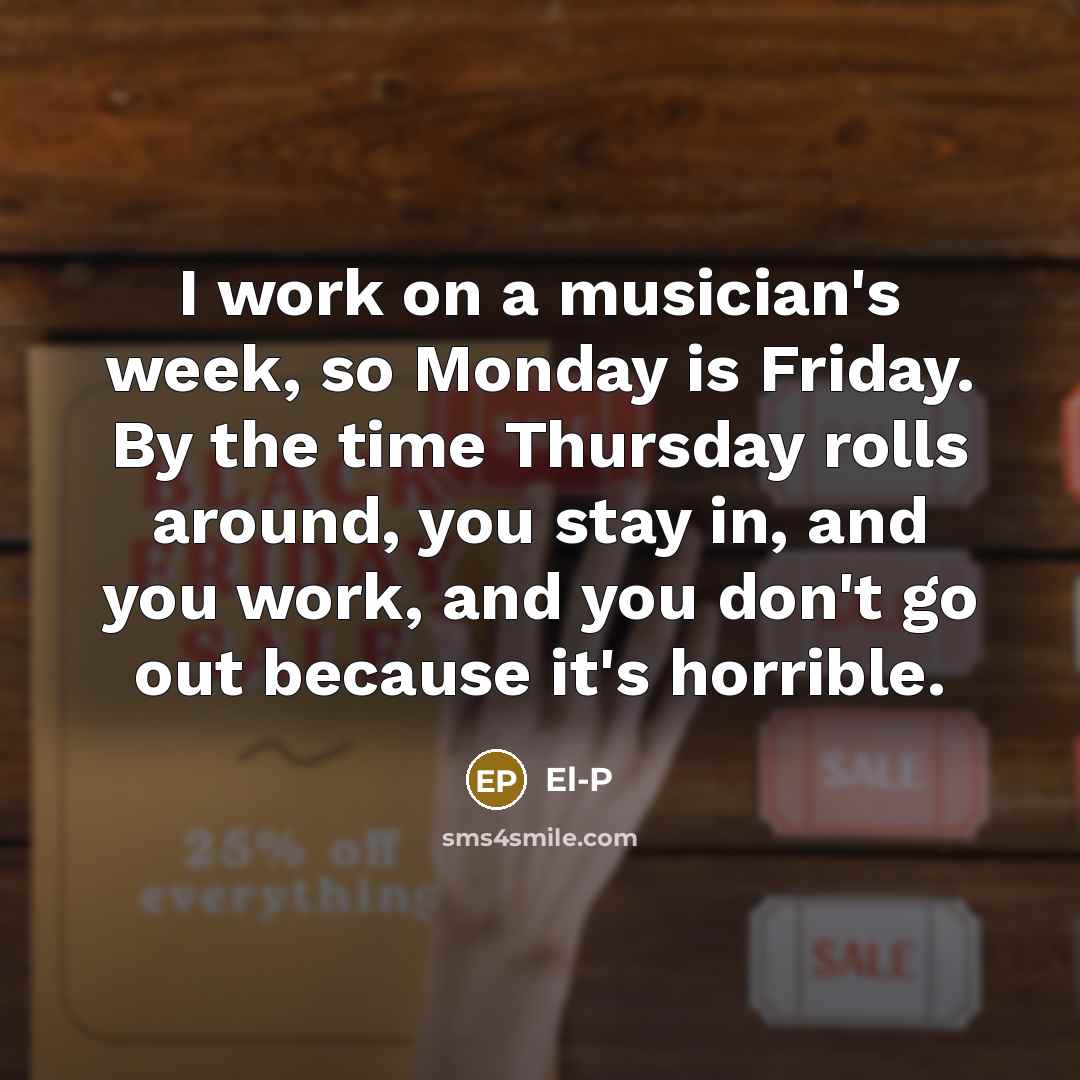 “I work on a musician's week, so Monday is Friday.…” quote by El-P