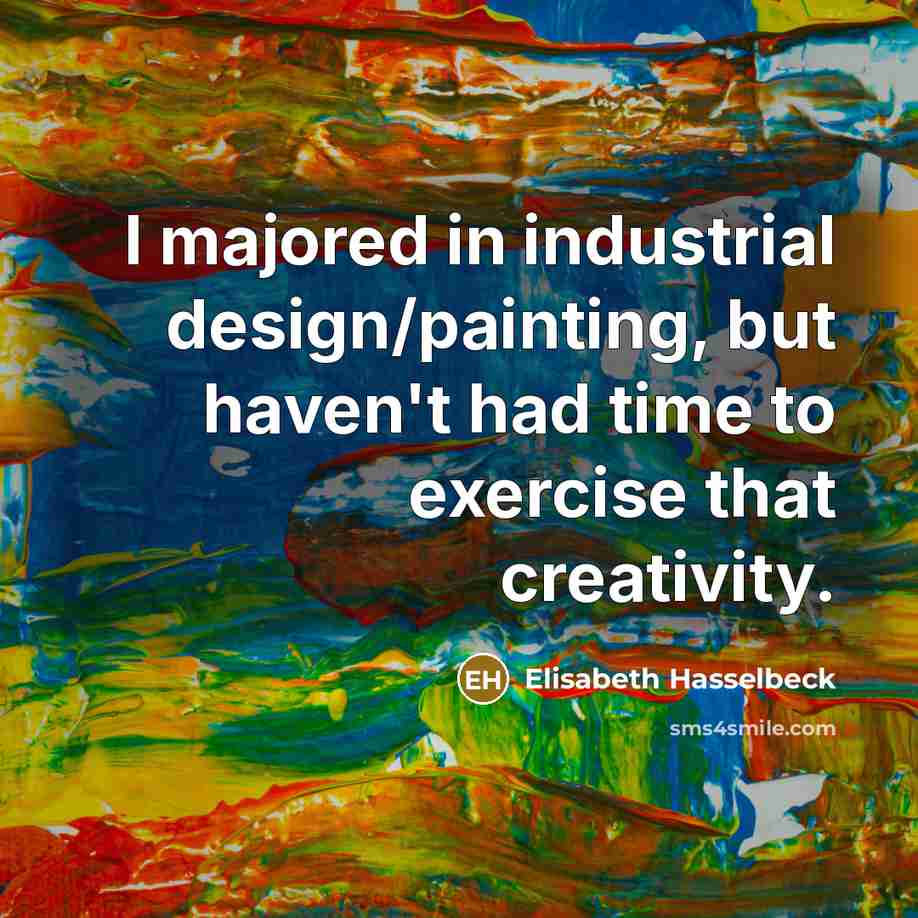 “I majored in industrial design/painting, but haven't had time to…” quote by Elisabeth Hasselbeck
