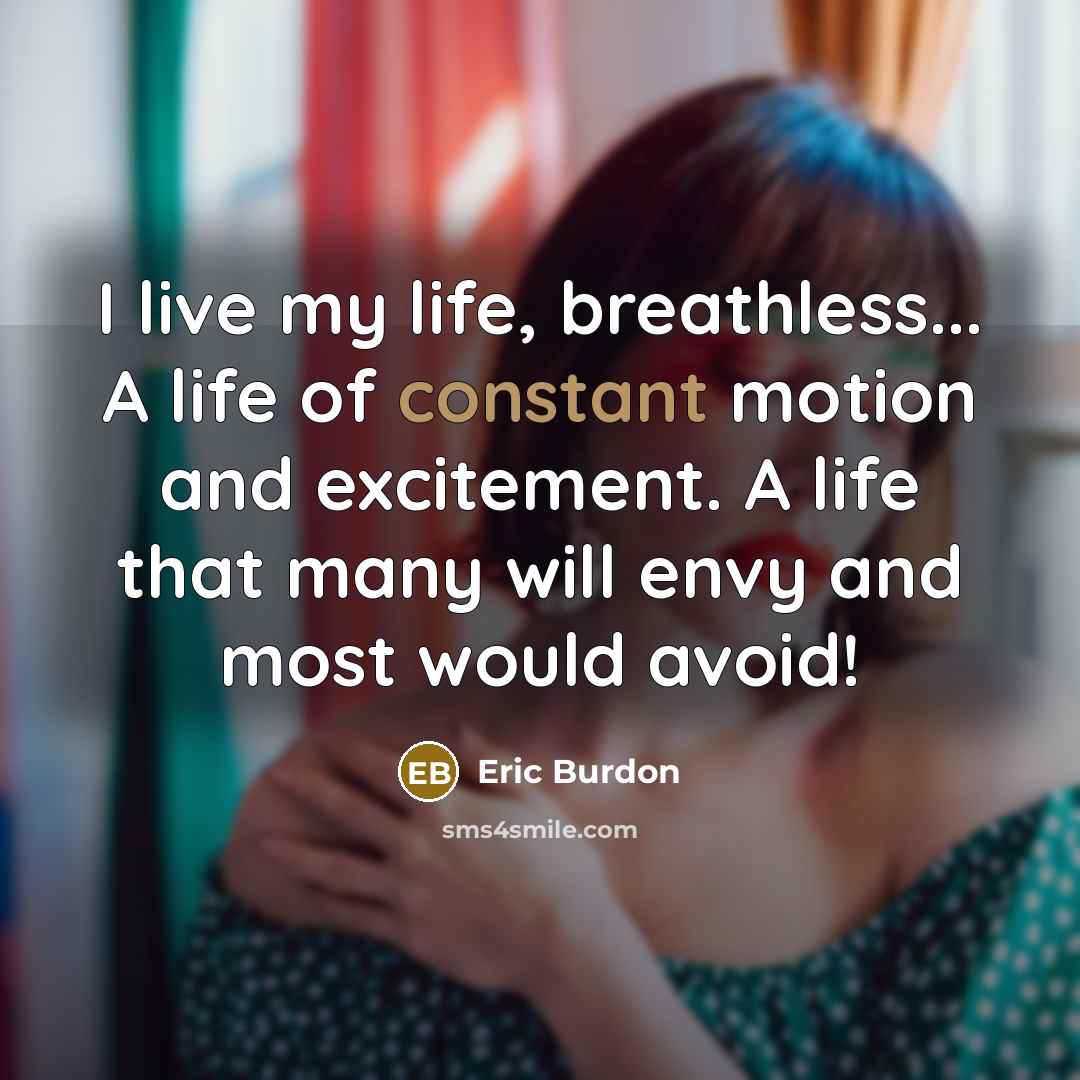 “I live my life, breathless... A life of constant motion…” quote by Eric Burdon