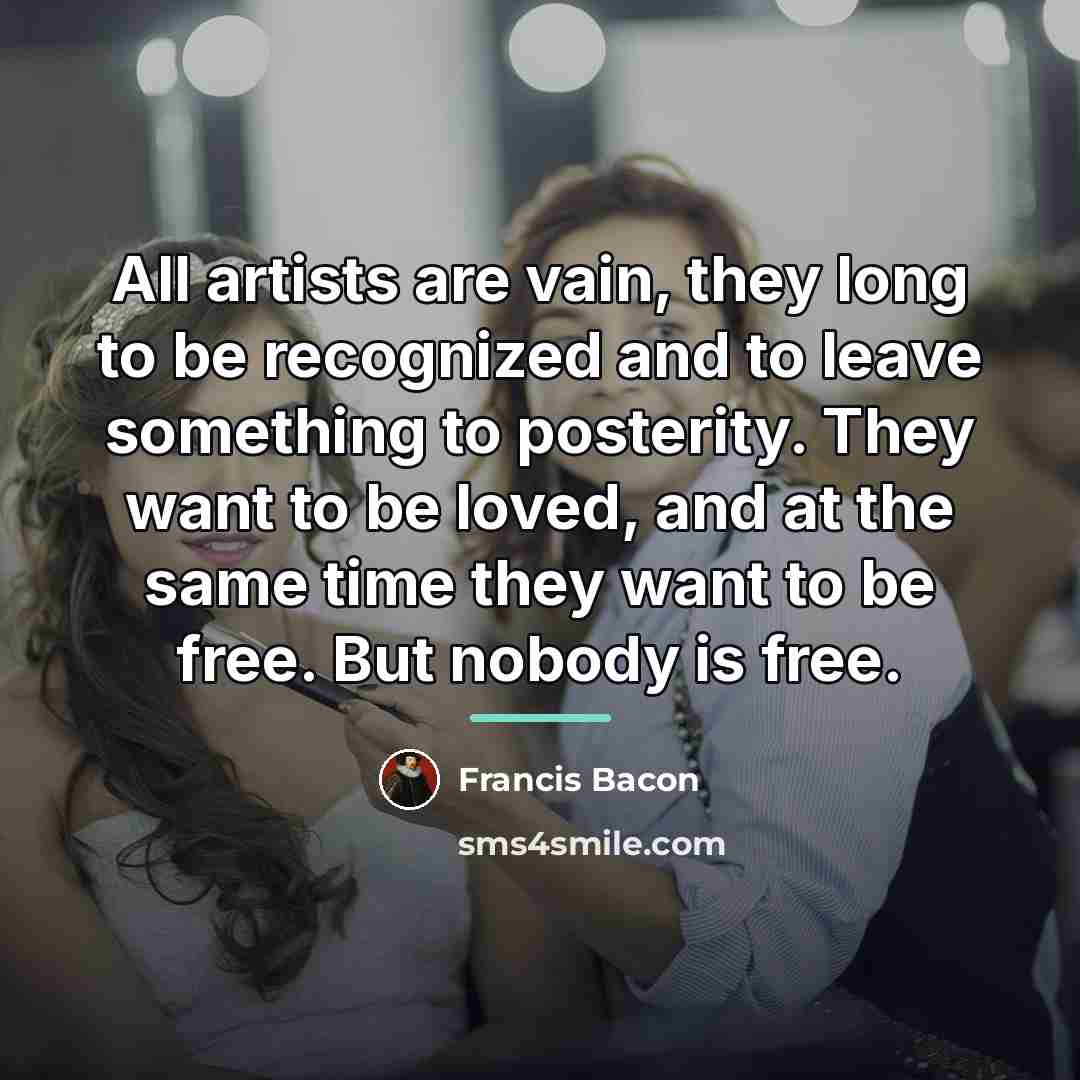 “All artists are vain, they long to be recognized and…” quote by Francis Bacon