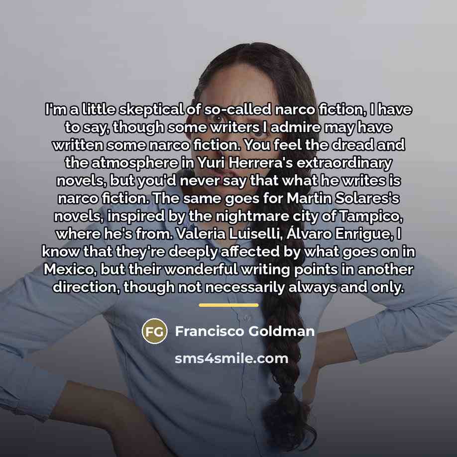 “I'm a little skeptical of so-called narco fiction, I have…” quote by Francisco Goldman