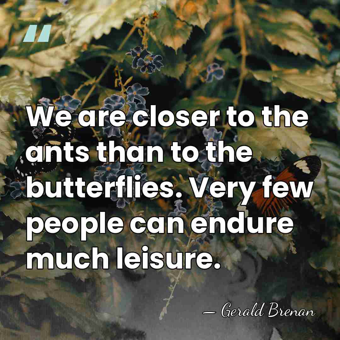 We are closer to the ants than to the butterflies. Very few&hellip; - Gerald Brenan