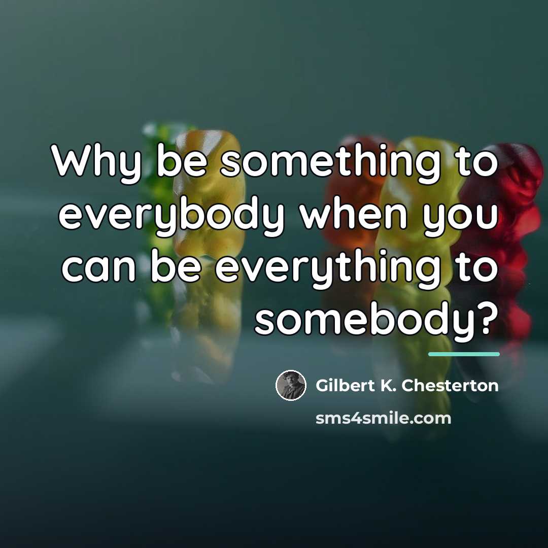 “Why be something to everybody when you can be everything…” quote by Gilbert K. Chesterton