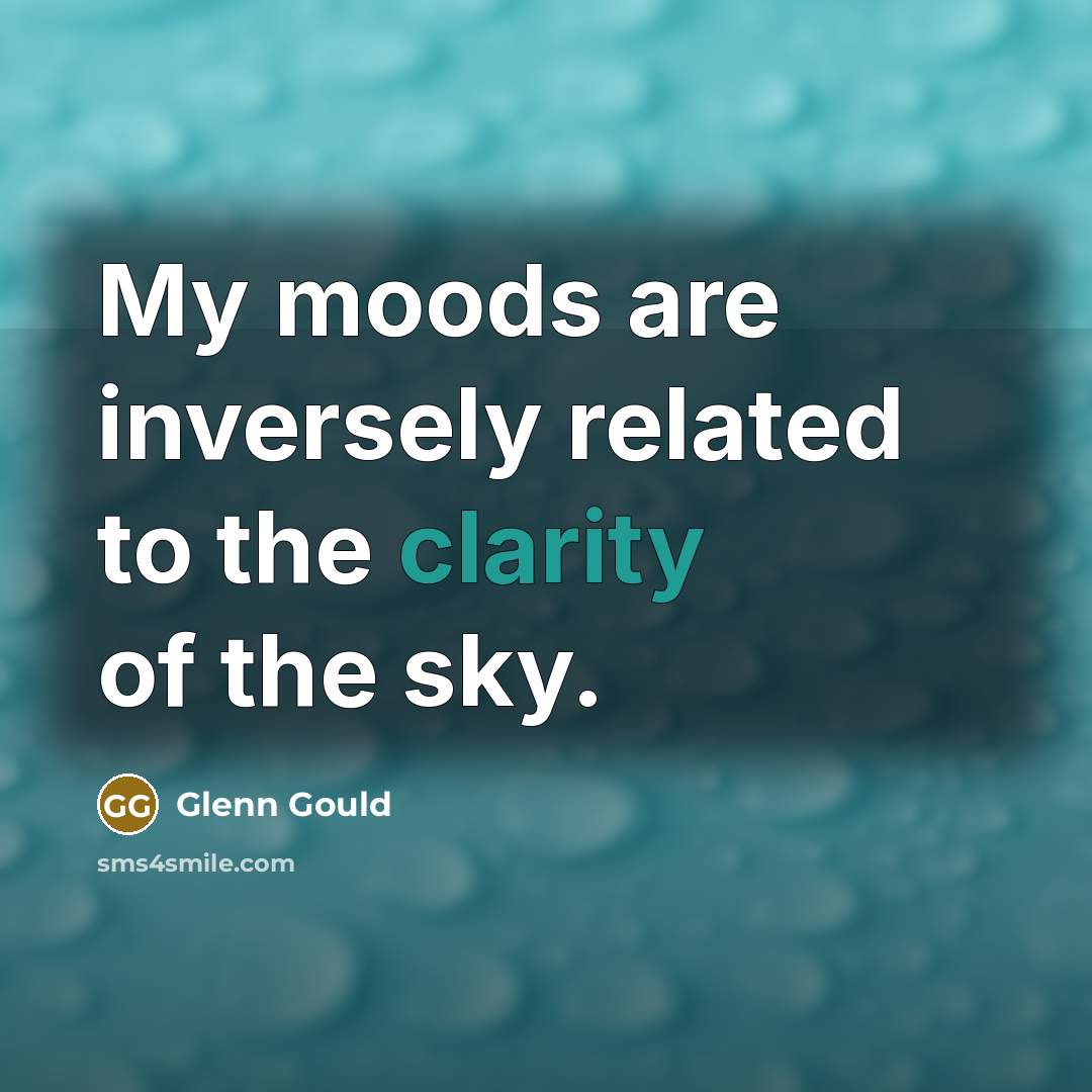 “My moods are inversely related to the clarity of the…” quote by Glenn Gould