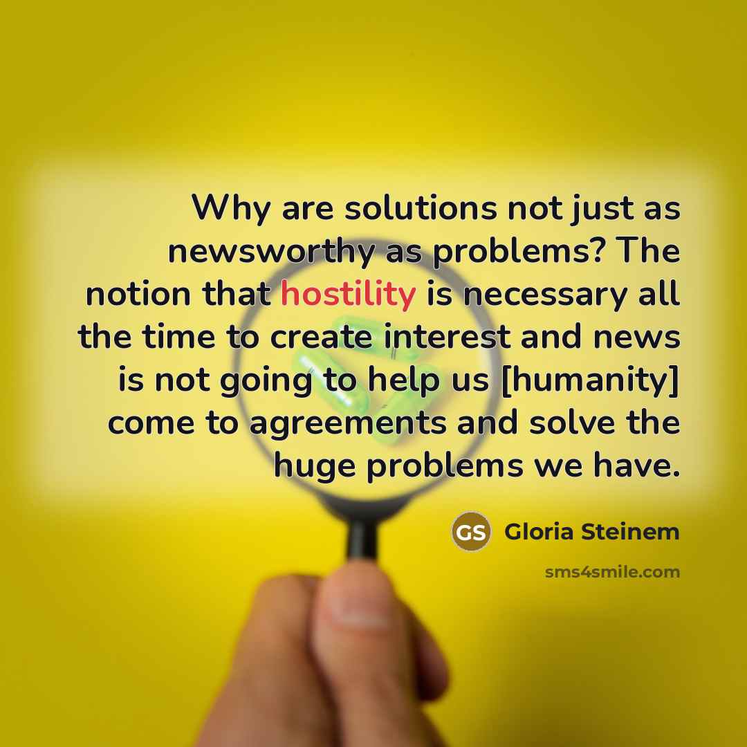 “Why are solutions not just as newsworthy as problems? The…” quote by Gloria Steinem