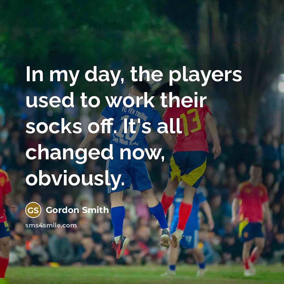 “In my day, the players used to work their socks…” quote by Gordon Smith