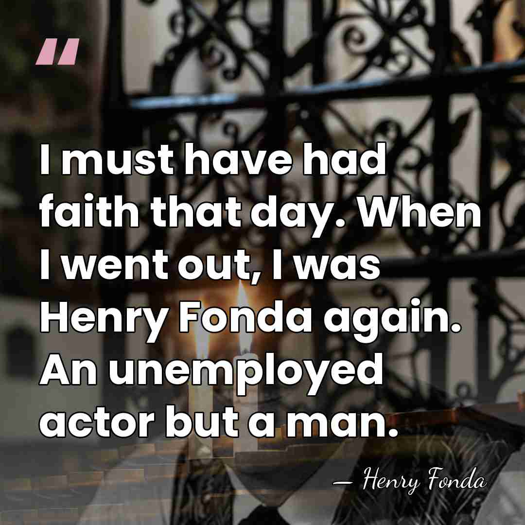 I must have had faith that day. When I went out, I&hellip; - Henry Fonda