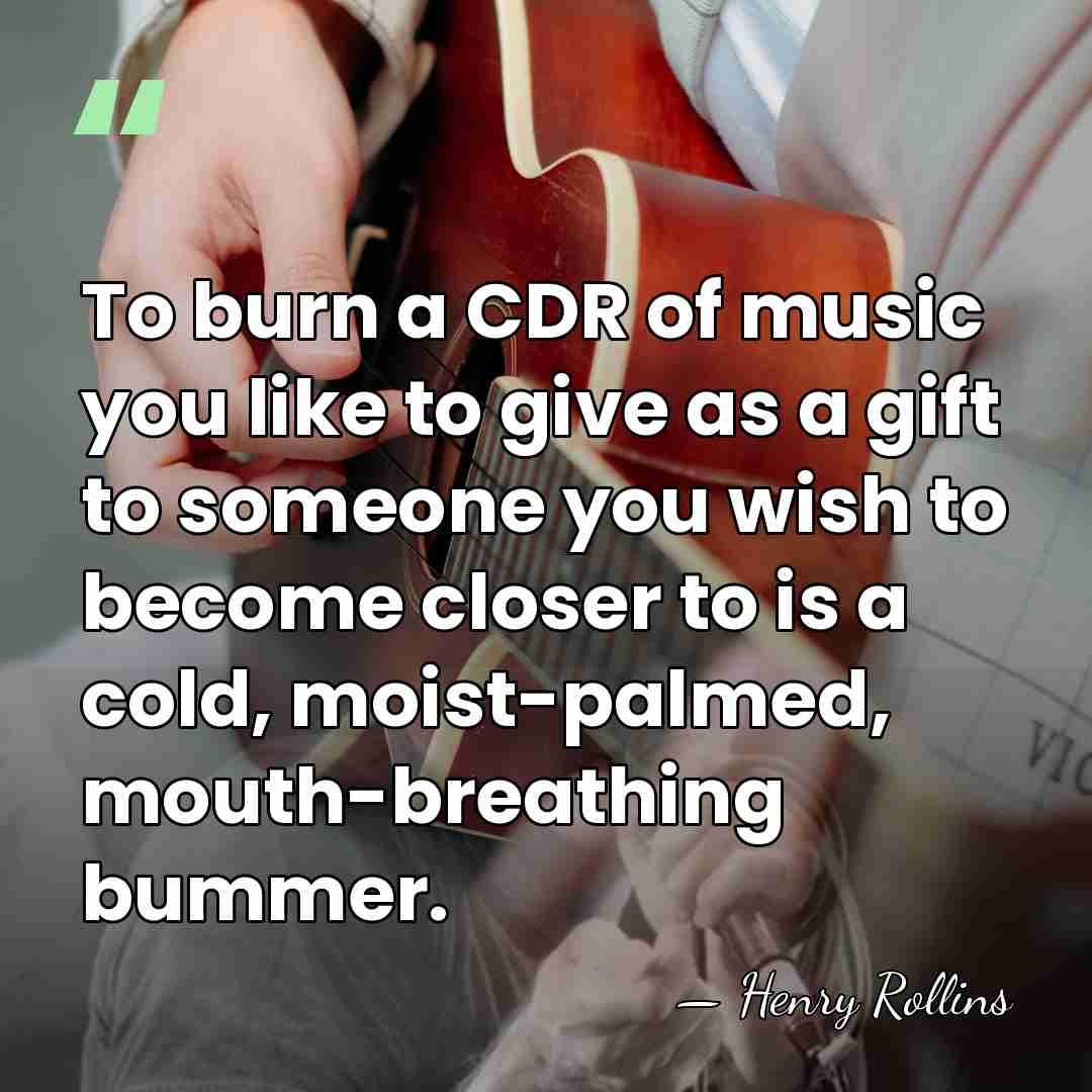 To burn a CDR of music you like to give as a&hellip; - Henry Rollins