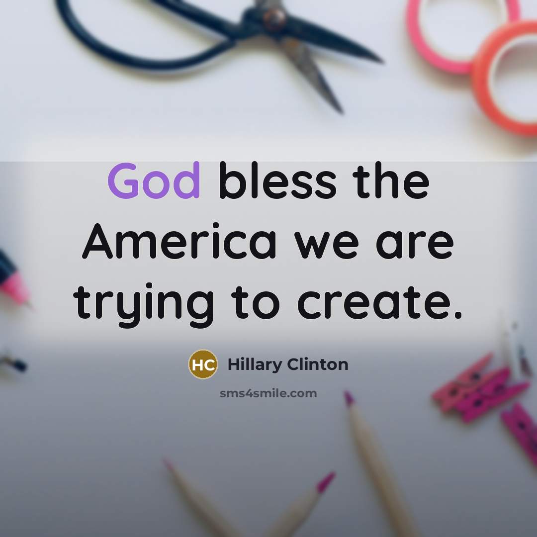 “God bless the America we are trying to create.…” quote by Hillary Clinton
