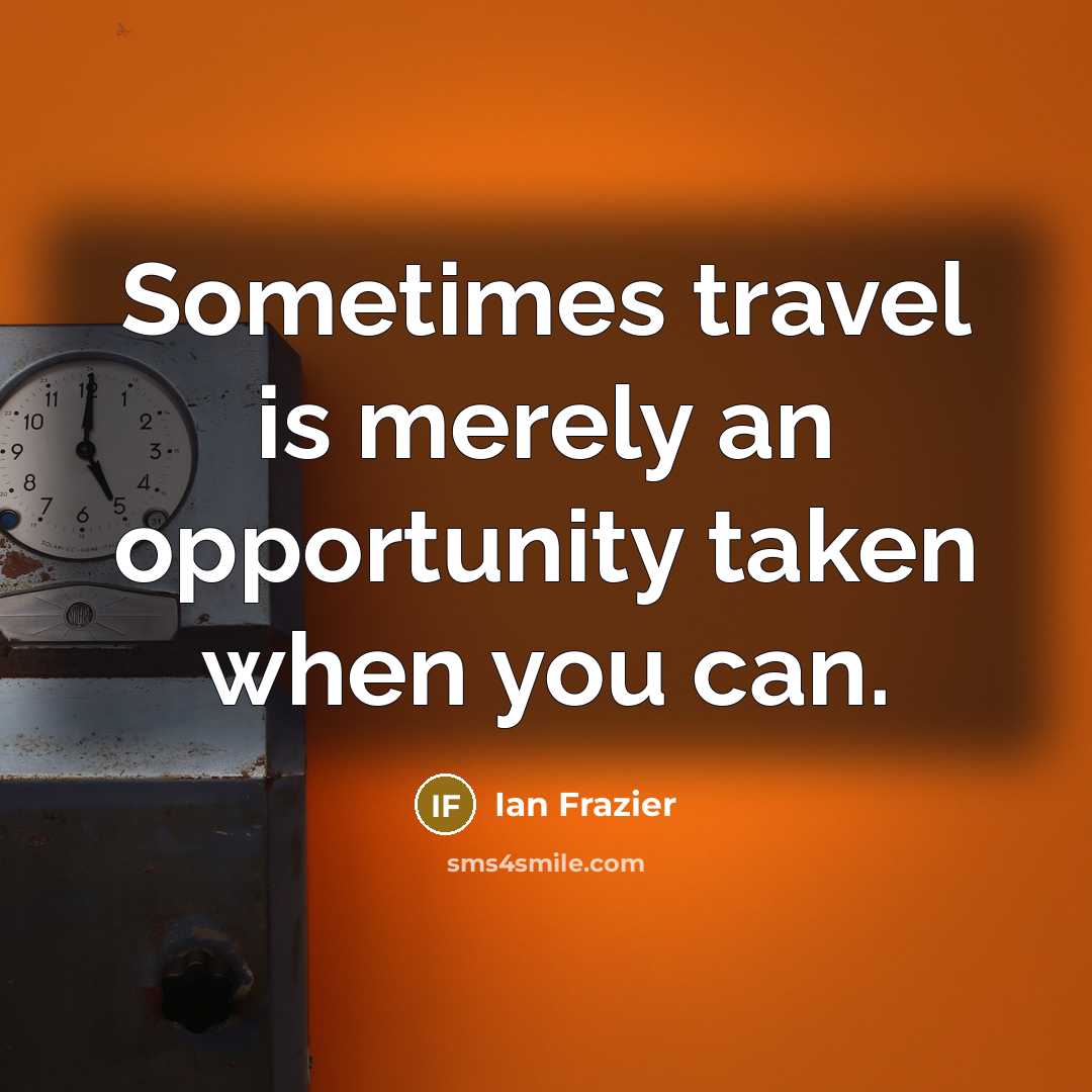 “Sometimes travel is merely an opportunity taken when you can.…” quote by Ian Frazier