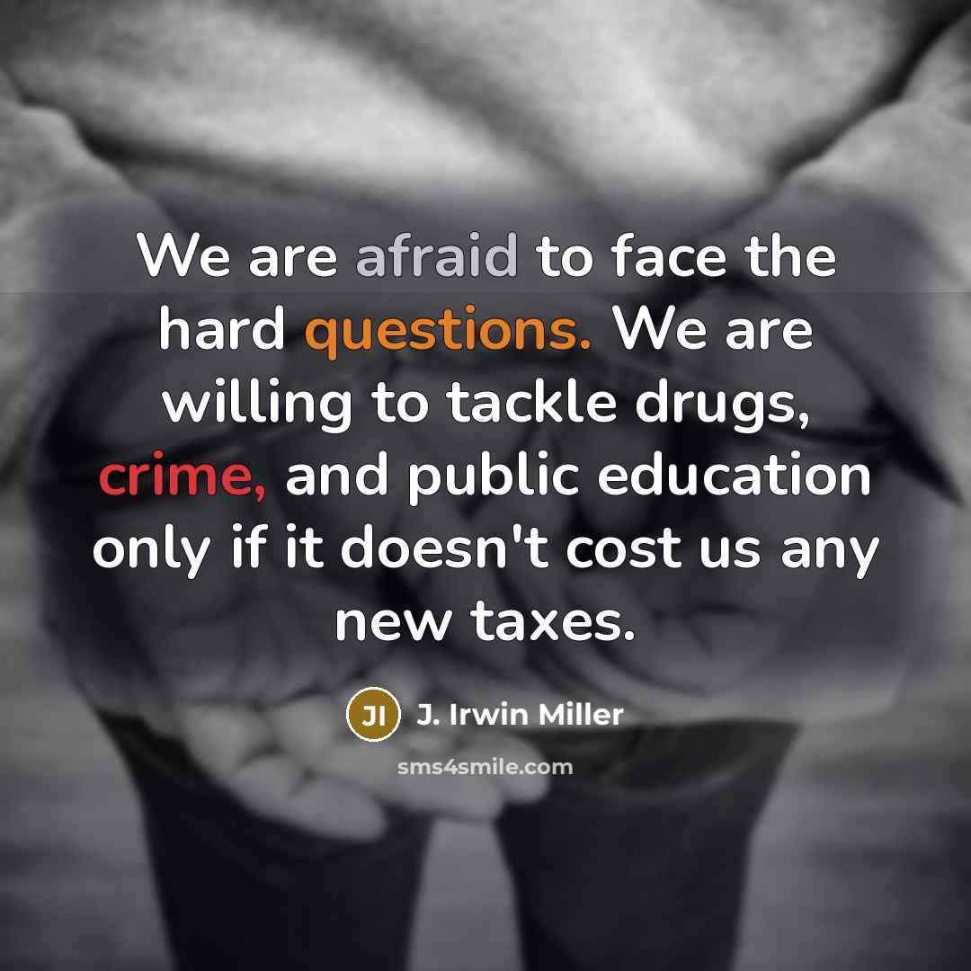 “We are afraid to face the hard questions. We are willing to tackle drugs, crime, and public education only if it doesn't cost us any new taxes.” quote by J. Irwin Miller