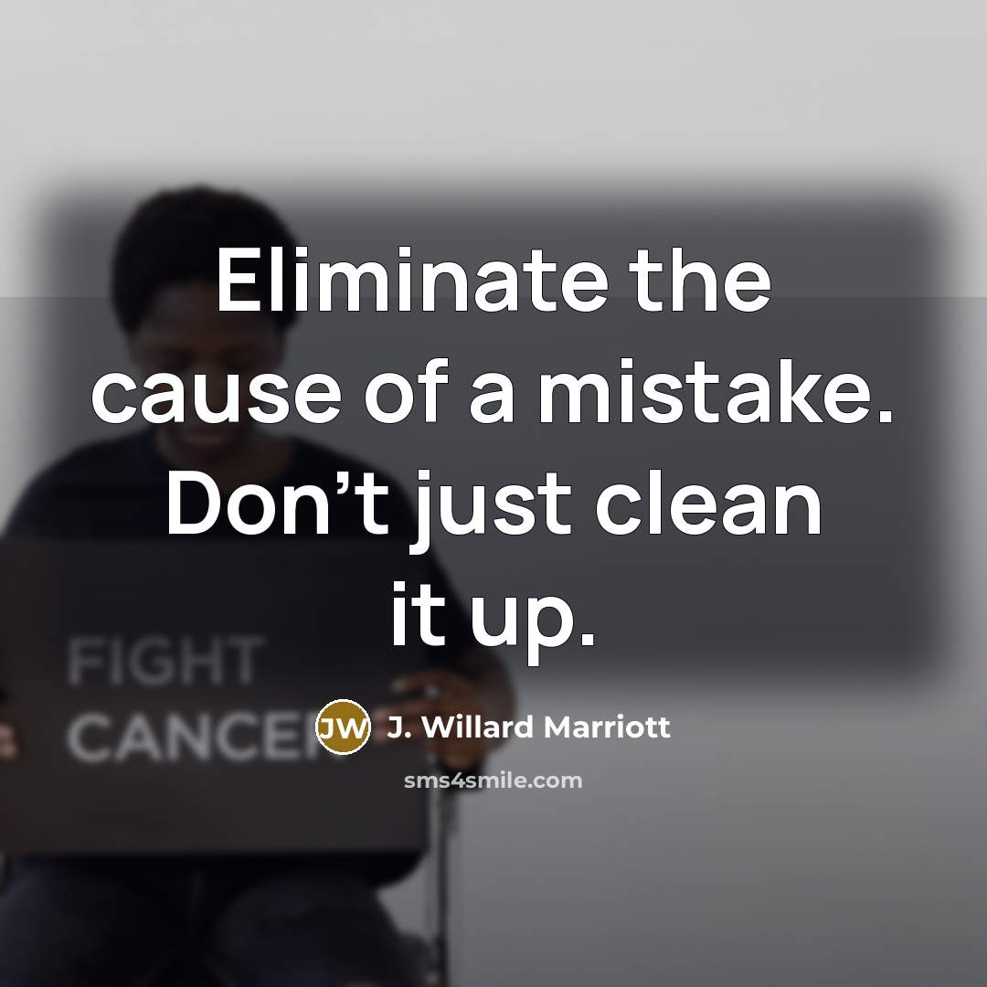 “Eliminate the cause of a mistake. Don't just clean it…” quote by J. Willard Marriott