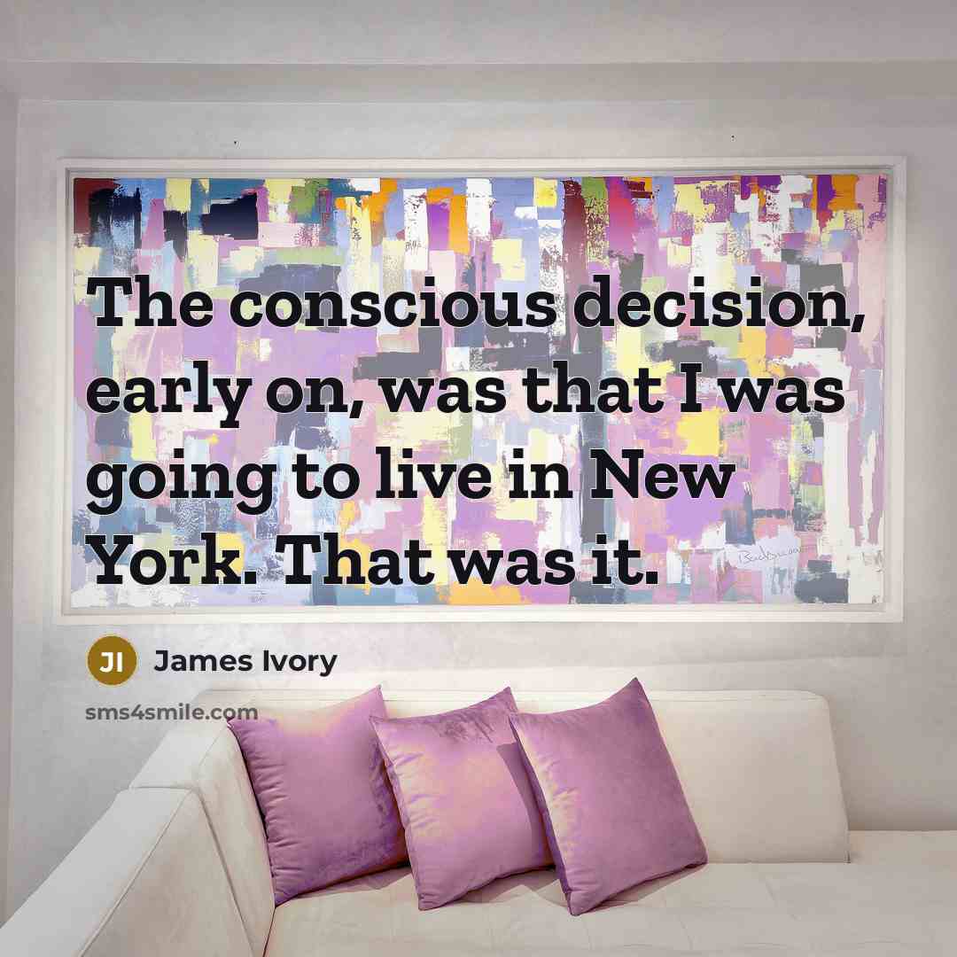 “The conscious decision, early on, was that I was going…” quote by James Ivory