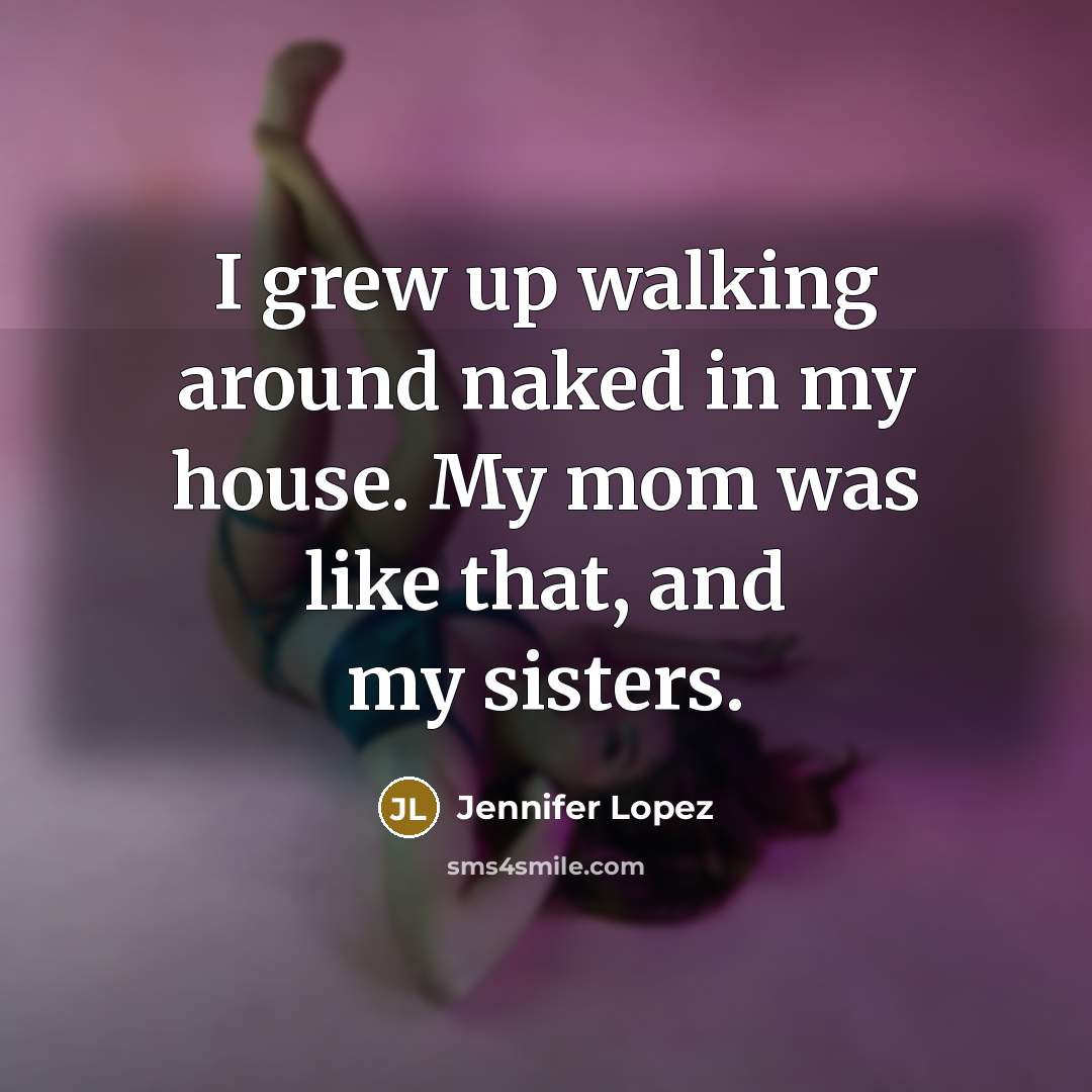 “I grew up walking around naked in my house. My…” quote by Jennifer Lopez