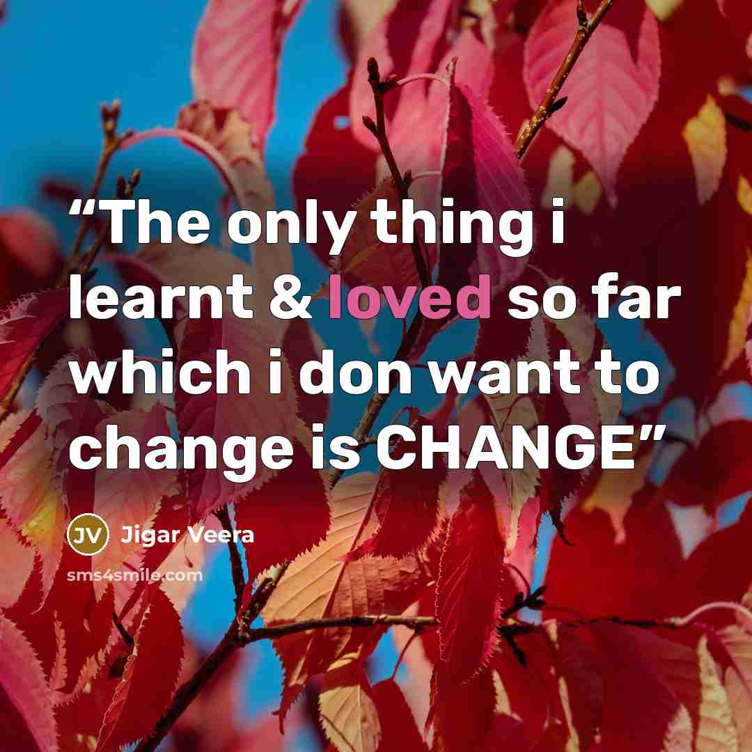 “The only thing i learnt & loved so far which i don want to change is CHANGE” quote by Jigar Veera
