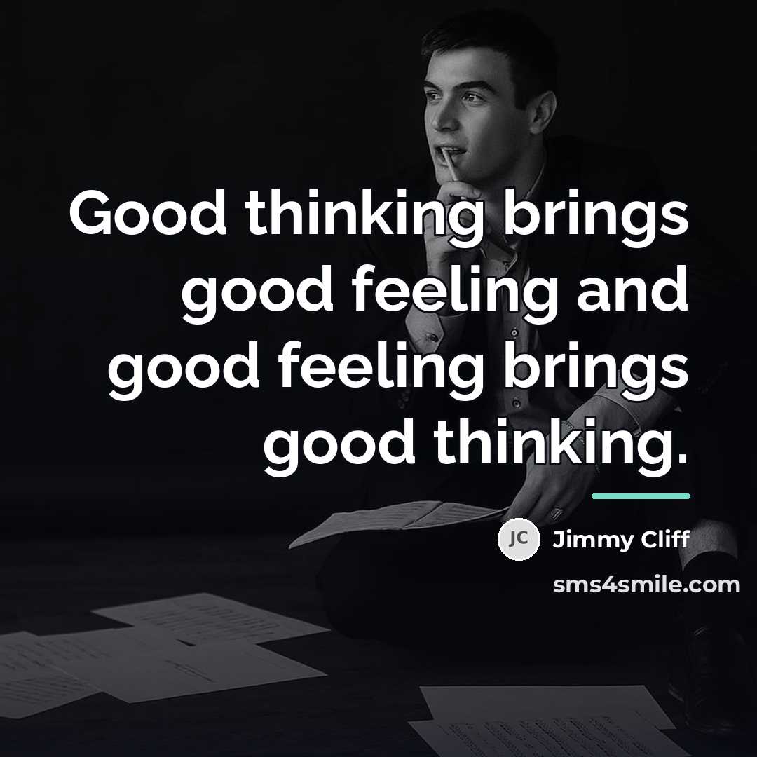 “Good thinking brings good feeling and good feeling brings good…” quote by Jimmy Cliff