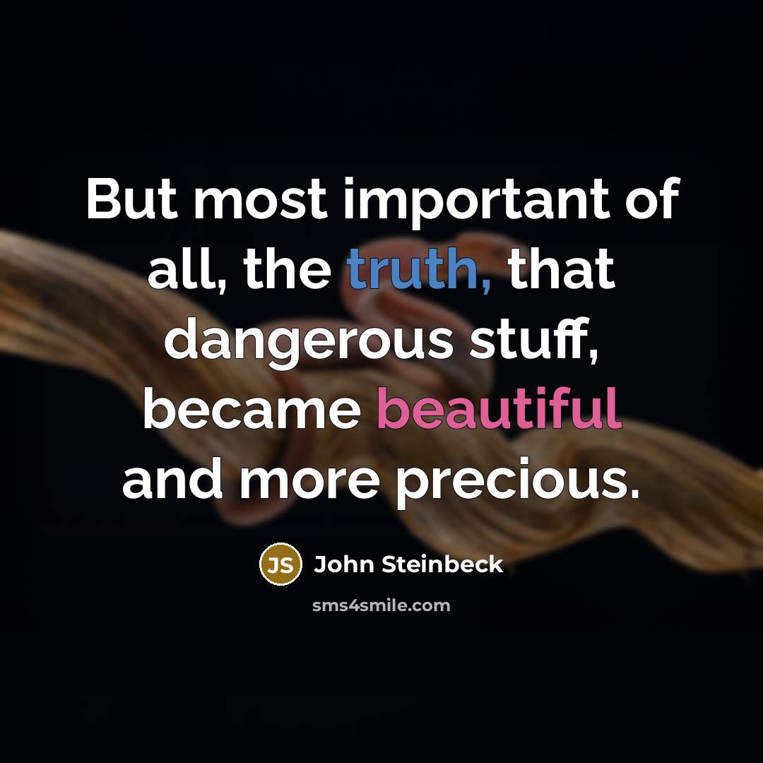 “But most important of all, the truth, that dangerous stuff,…” quote by John Steinbeck