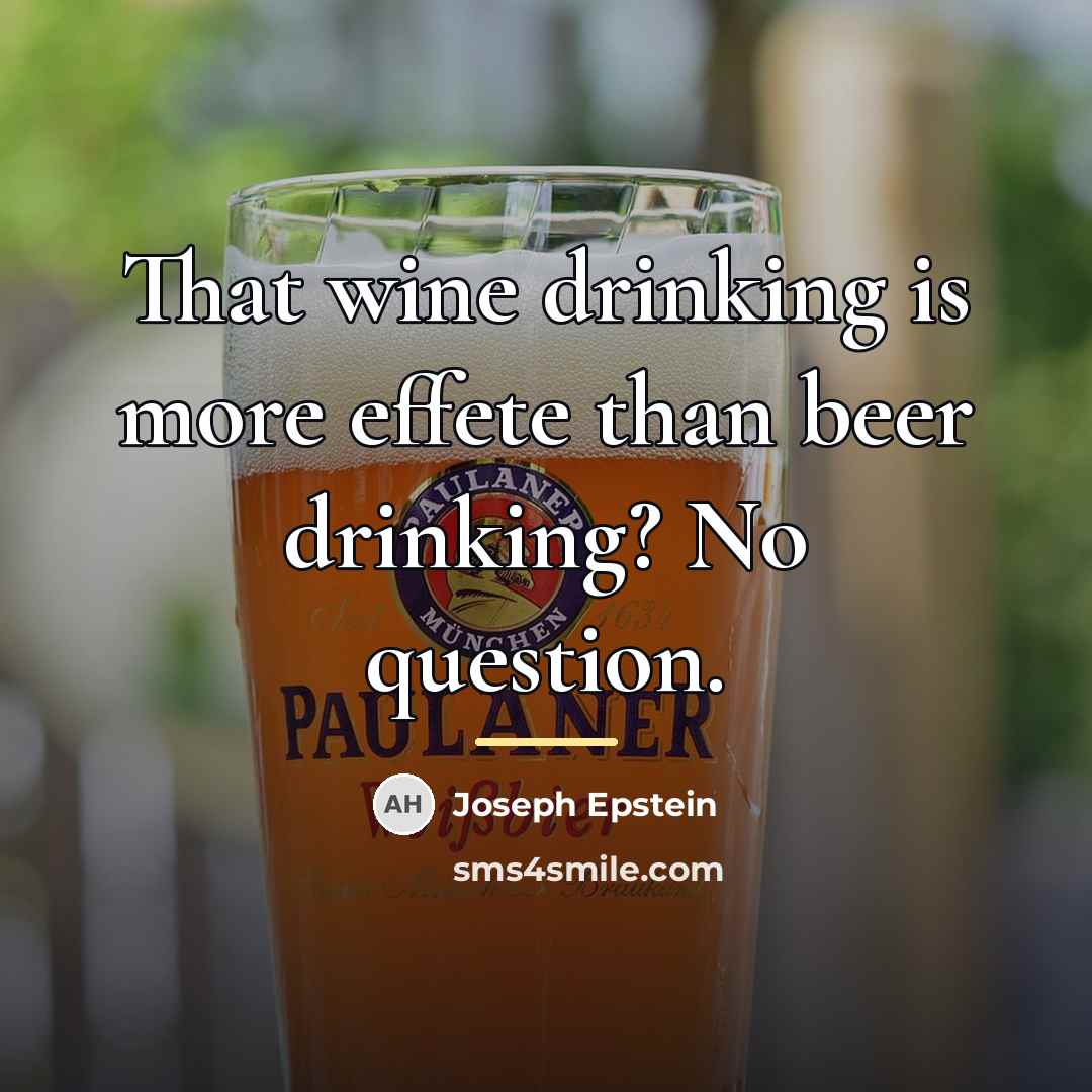 “That wine drinking is more effete than beer drinking? No…” quote by Joseph Epstein