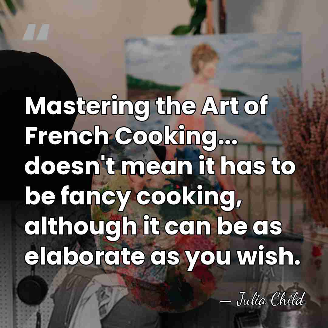 Mastering the Art of French Cooking... doesn't mean it has to be&hellip; - Julia Child