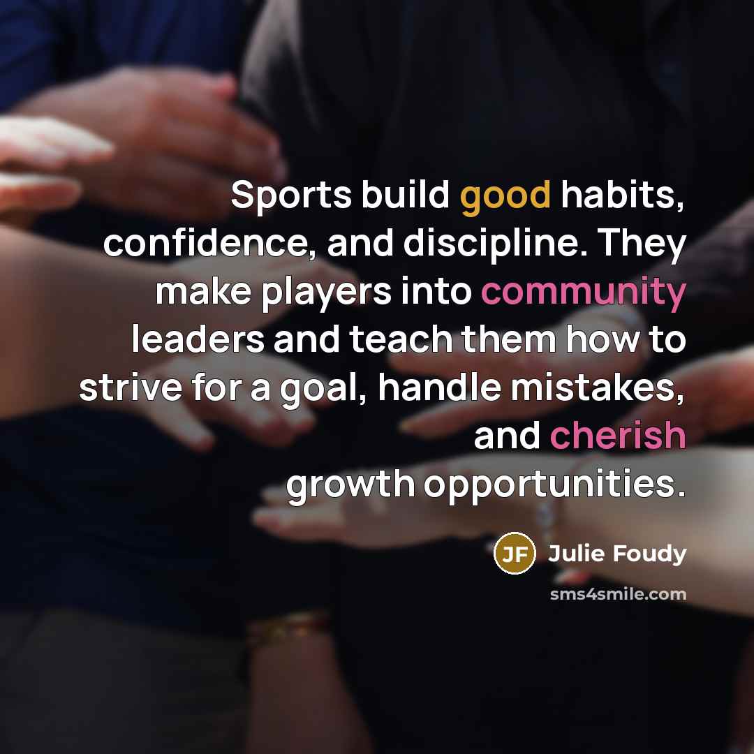 “Sports build good habits, confidence, and discipline. They make players…” quote by Julie Foudy