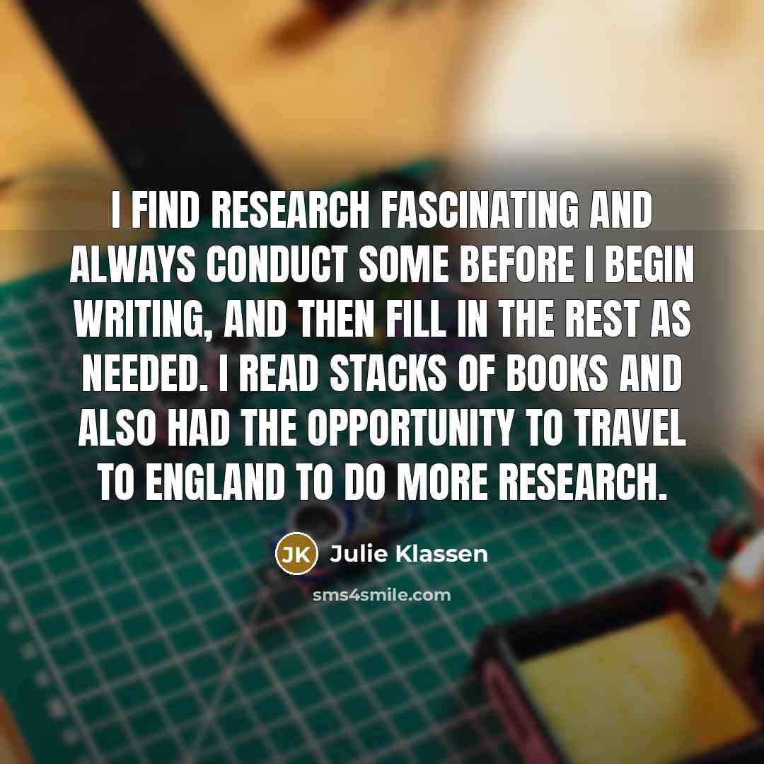 “I find research fascinating and always conduct some before I…” quote by Julie Klassen