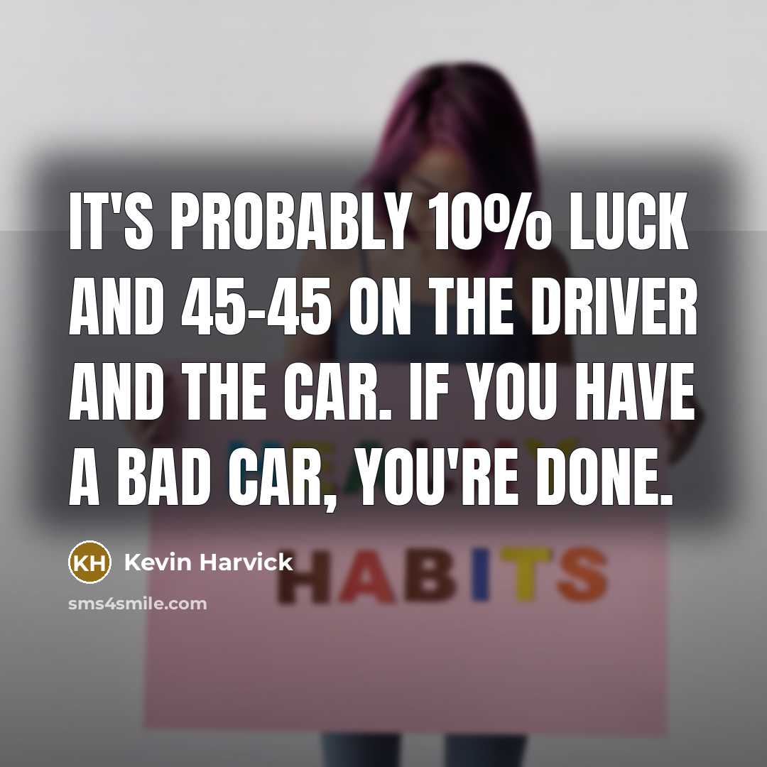 “It's probably 10% luck and 45-45 on the driver and…” quote by Kevin Harvick