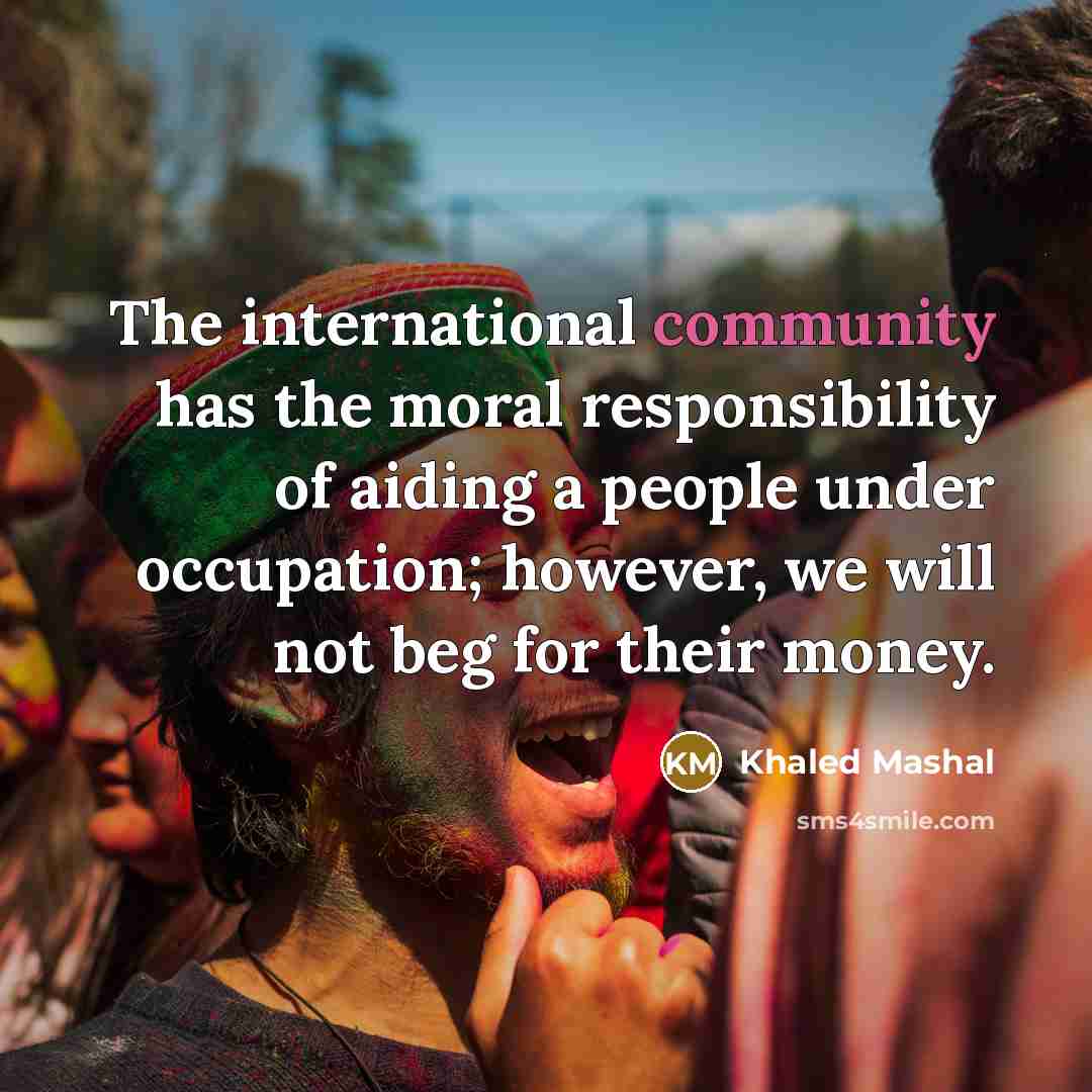 “The international community has the moral responsibility of aiding a…” quote by Khaled Mashal