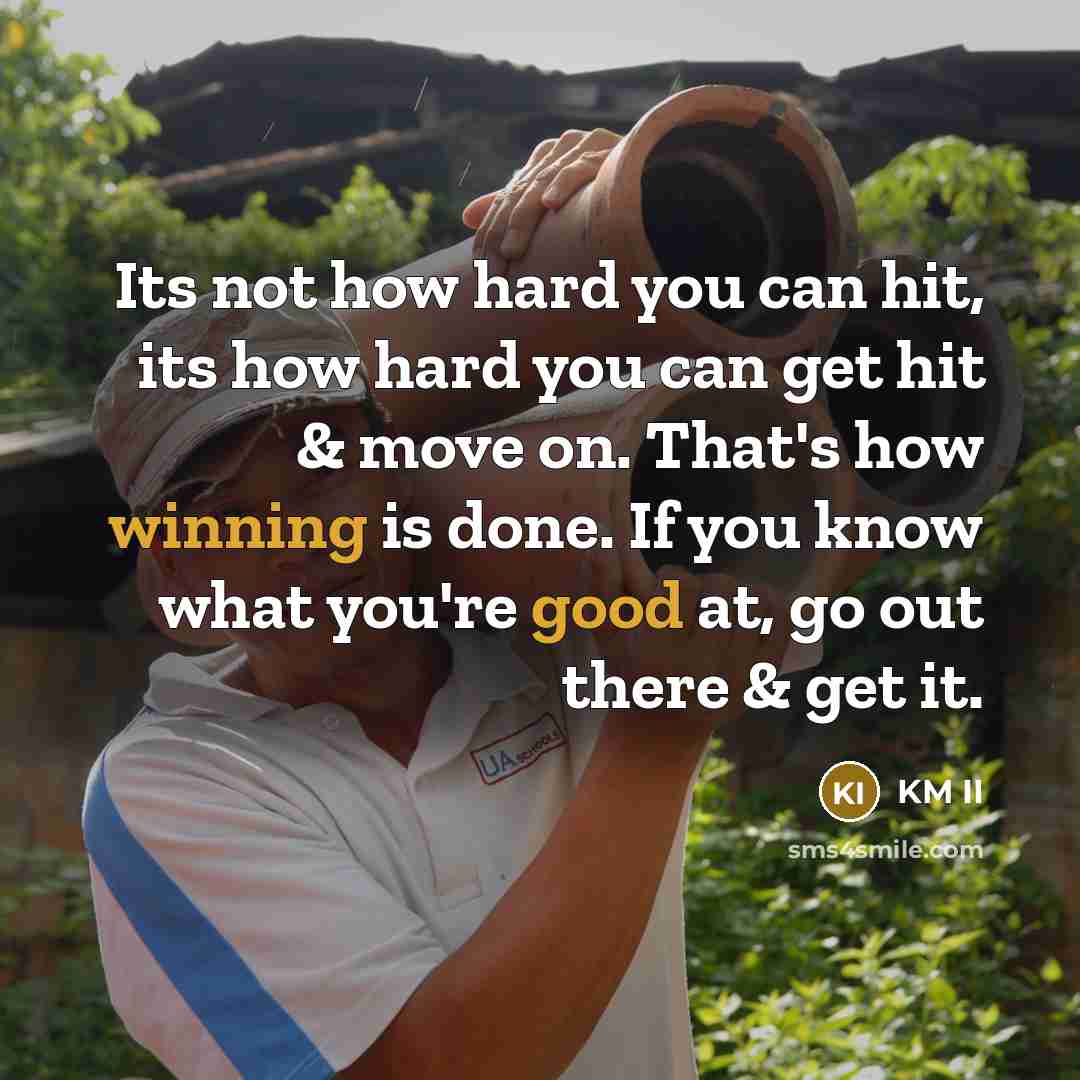 “Its not how hard you can hit, its how hard you can get hit & move on. That's how winning is done. If you know what you're good at, go out there & get it.” quote by KM II