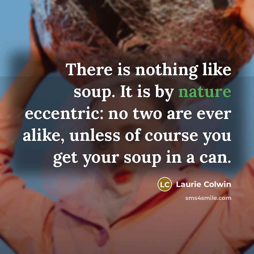 “There is nothing like soup. It is by nature eccentric:…” quote by Laurie Colwin