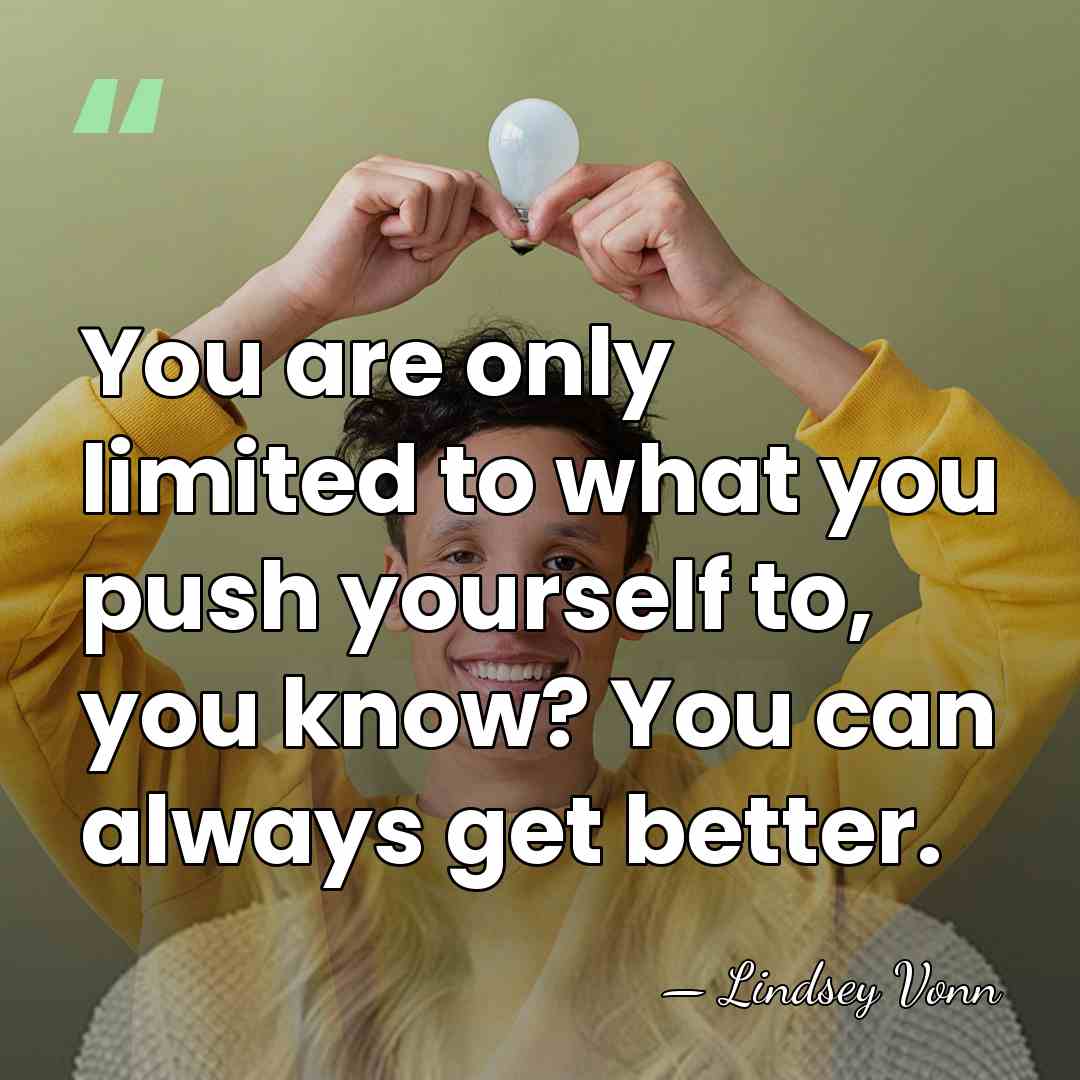 You are only limited to what you push yourself to, you know?&hellip; - Lindsey Vonn
