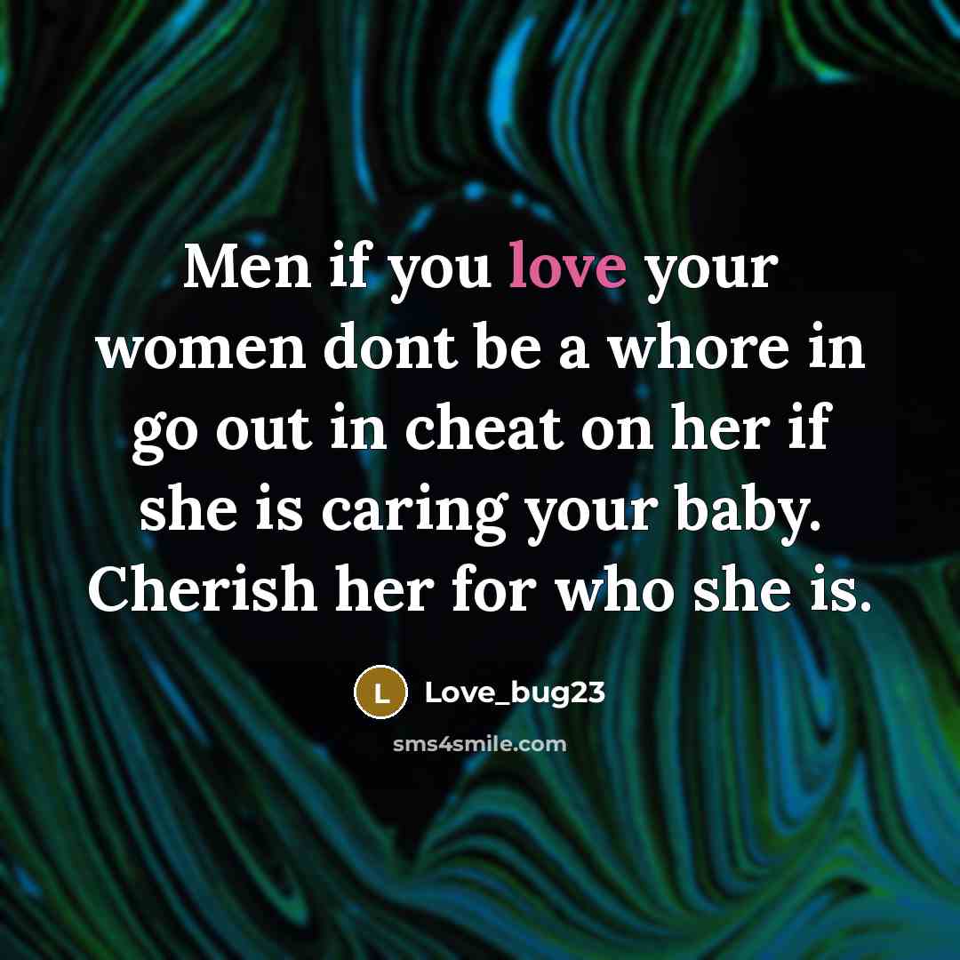 “Men if you love your women dont be a whore in go out in cheat on her if she is caring your baby. Cherish her for who she is.” quote by Love_bug23