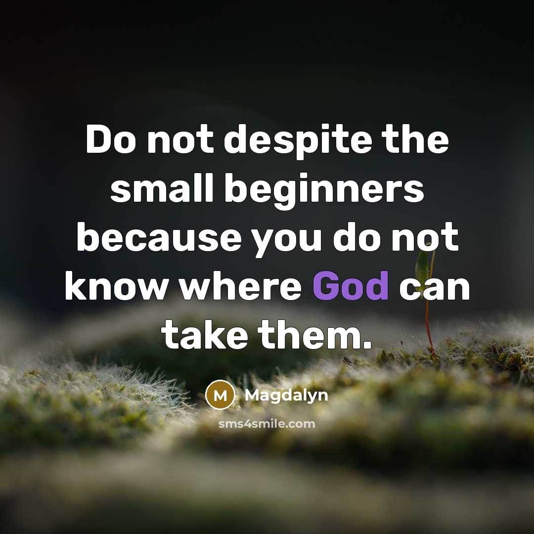“Do not despite the small beginners because you do not know where God can take them.” quote by Magdalyn
