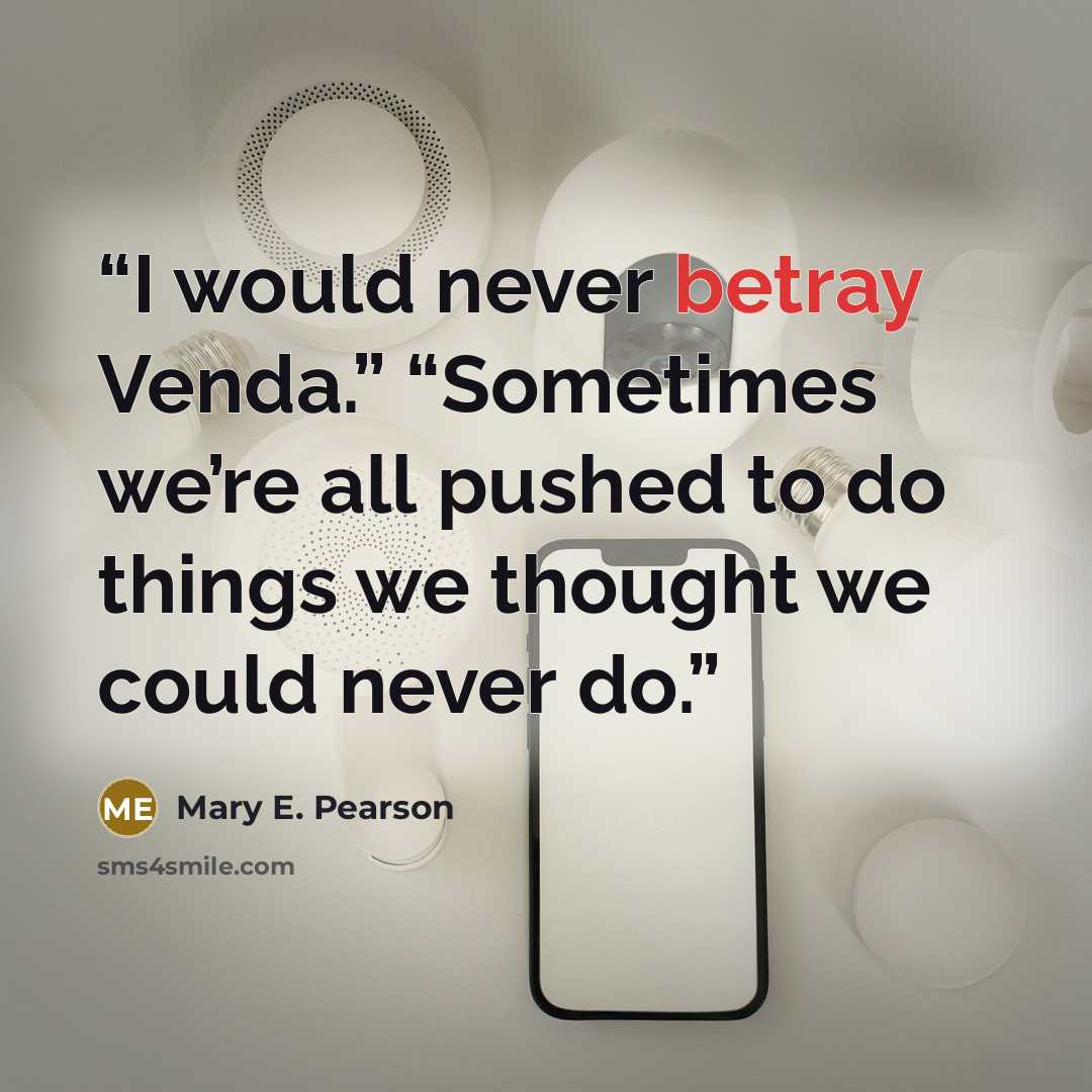 “I would never betray Venda.” “Sometimes we’re all pushed to do things we thought we could never do.” quote by Mary E. Pearson
