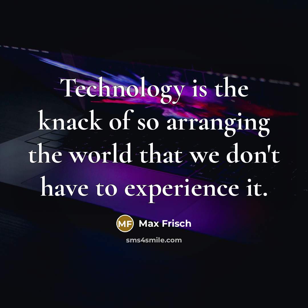 “Technology is the knack of so arranging the world that…” quote by Max Frisch