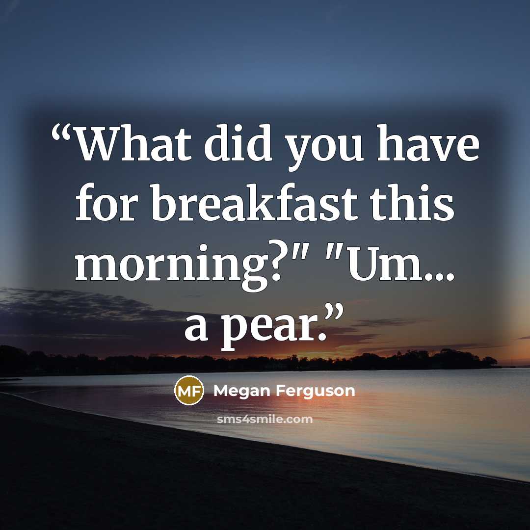 “What did you have for breakfast this morning?" "Um... a pear.” quote by Megan Ferguson