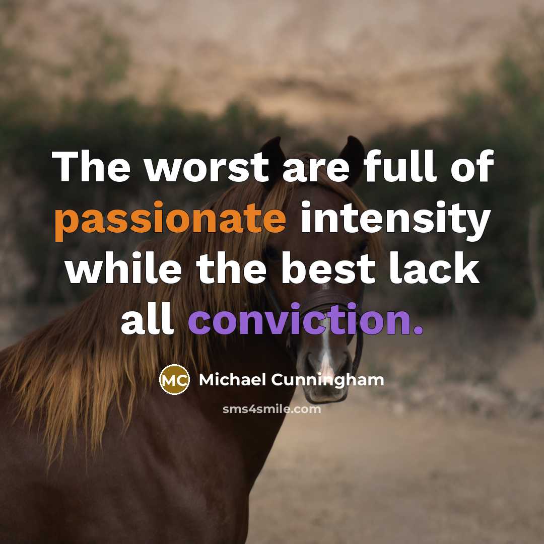 “The worst are full of passionate intensity while the best lack all conviction.” quote by Michael Cunningham