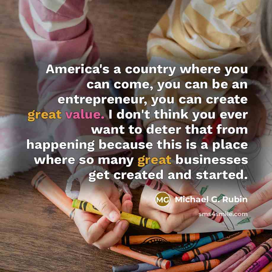 “America's a country where you can come, you can be…” quote by Michael G. Rubin
