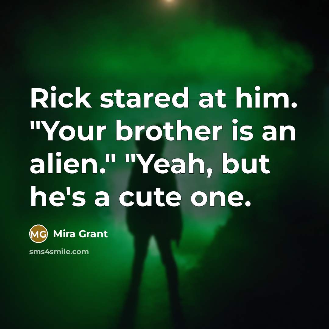 “Rick stared at him. "Your brother is an alien." "Yeah, but he's a cute one.” quote by Mira Grant