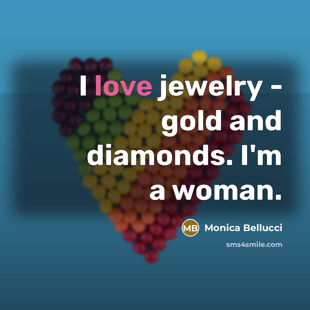 “I love jewelry - gold and diamonds. I'm a woman.…” quote by Monica Bellucci