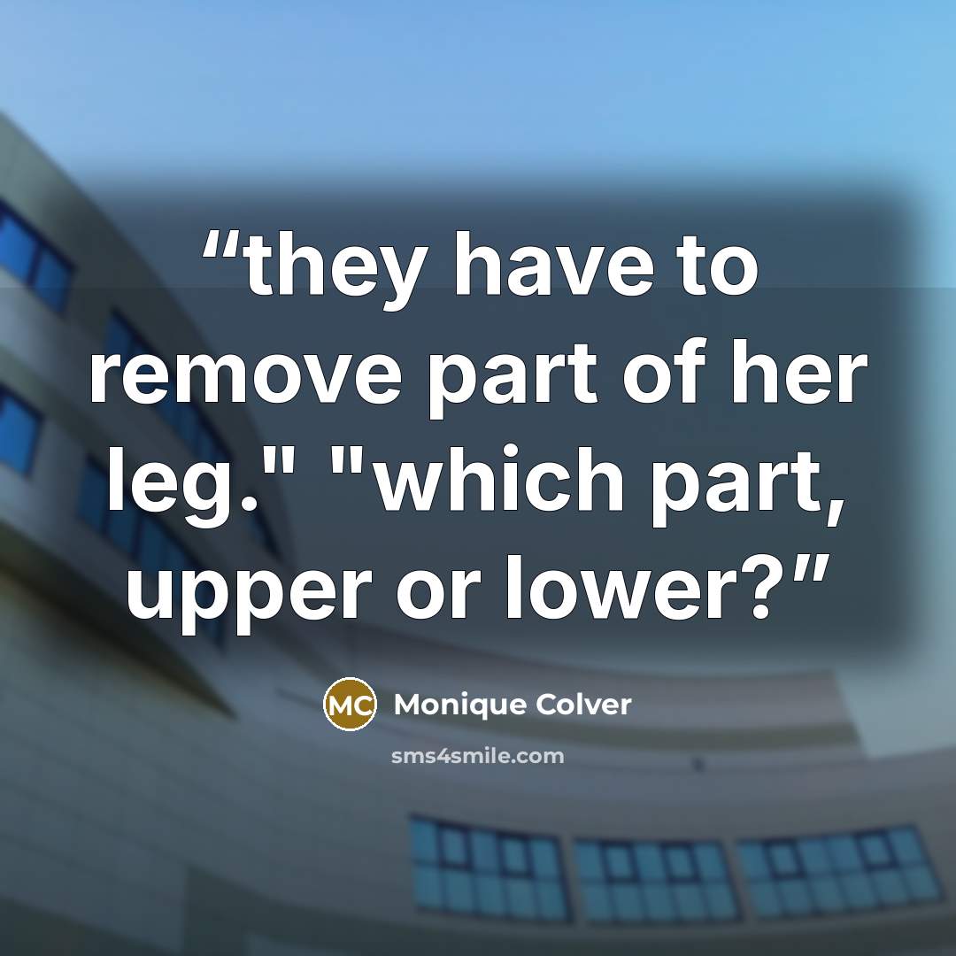 “they have to remove part of her leg." "which part, upper or lower?” quote by Monique Colver
