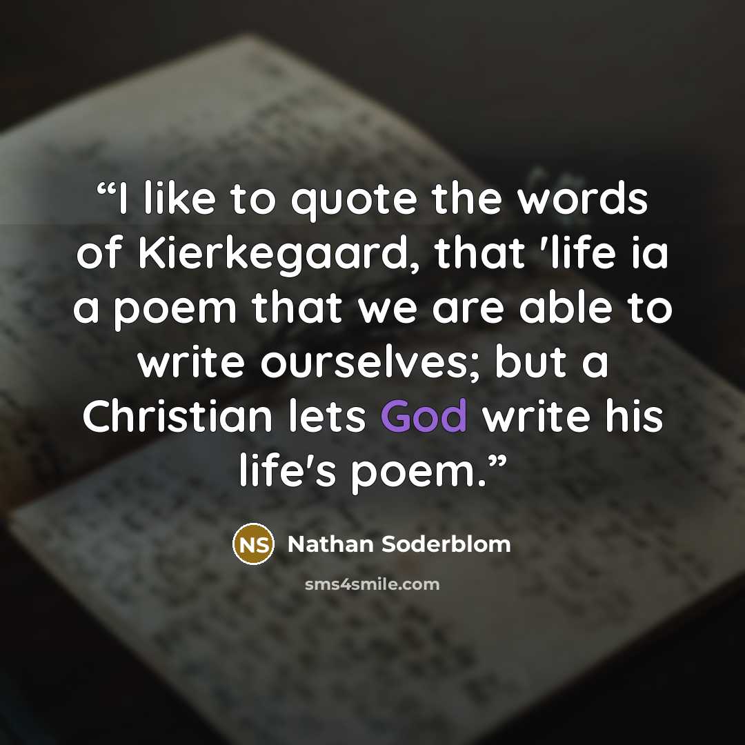 “I like to quote the words of Kierkegaard, that 'life ia a poem that we are able to write ourselves; but a Christian lets God write his life's poem.” quote by Nathan Soderblom