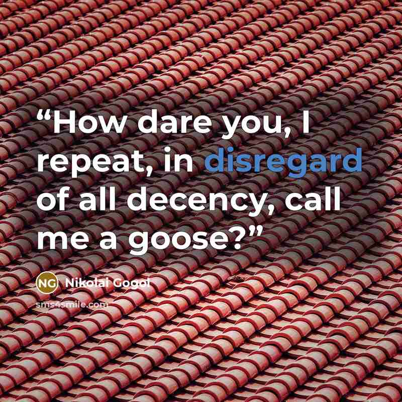 “How dare you, I repeat, in disregard of all decency, call me a goose?” quote by Nikolai Gogol