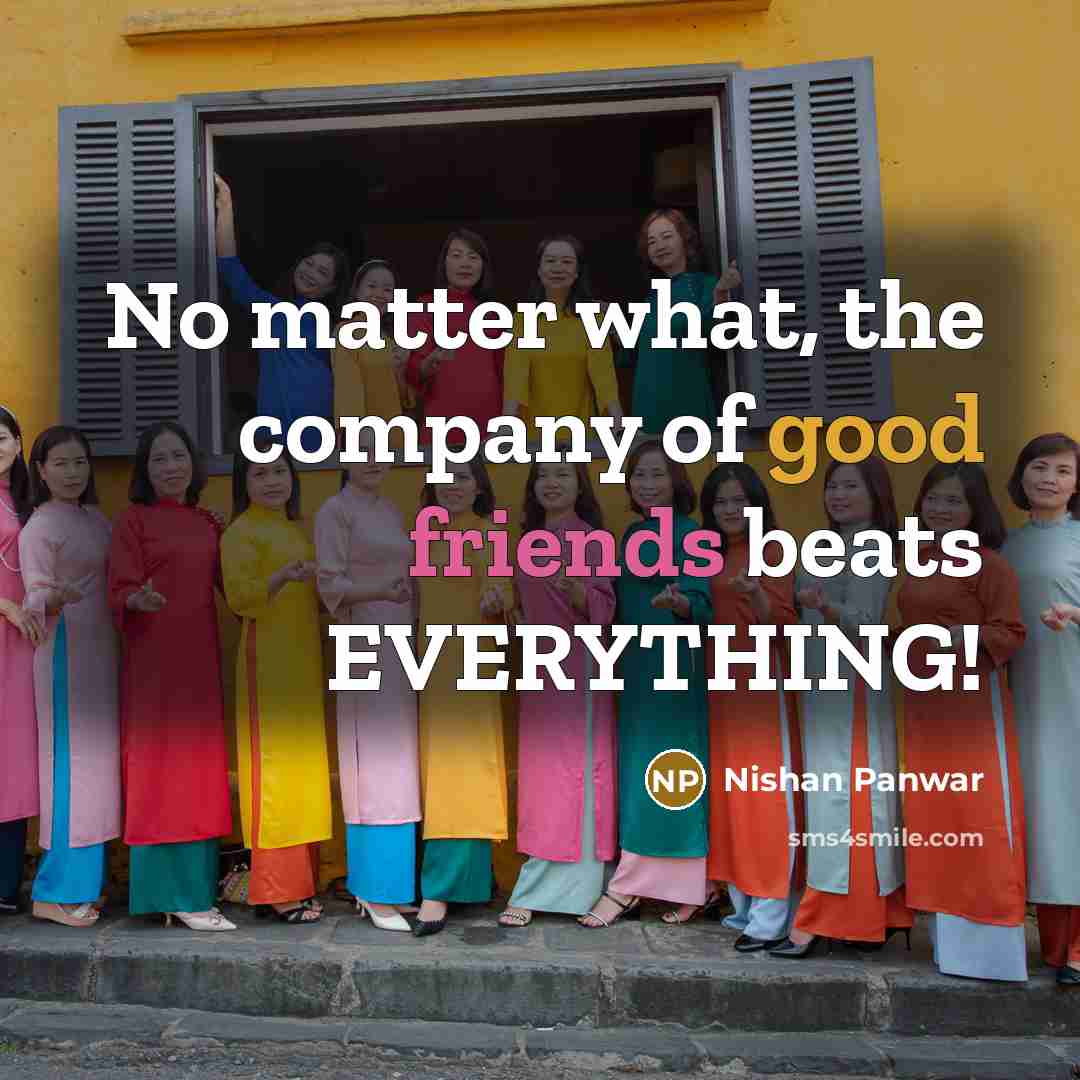“No matter what, the company of good friends beats EVERYTHING!…” quote by Nishan Panwar