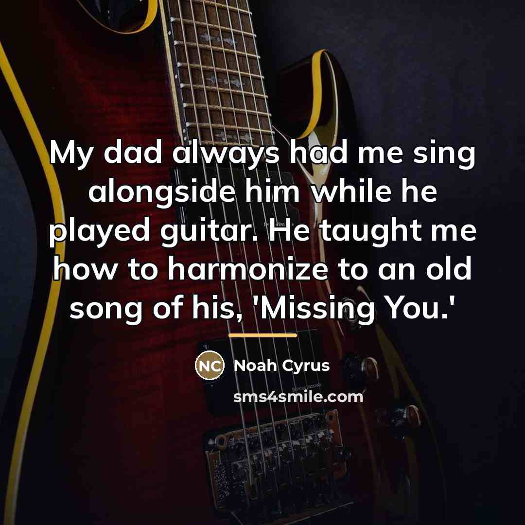 “My dad always had me sing alongside him while he…” quote by Noah Cyrus