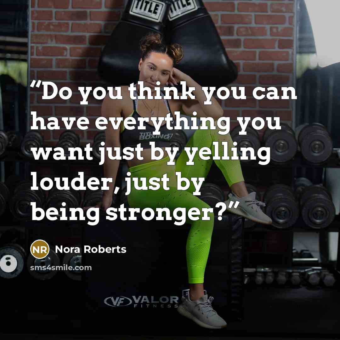 “Do you think you can have everything you want just by yelling louder, just by being stronger?” quote by Nora Roberts